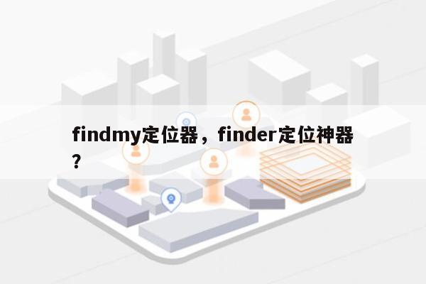 findmy定位器，finder定位神器？-第1张图片