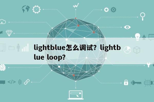 lightblue怎么调试？lightblue loop？-第1张图片