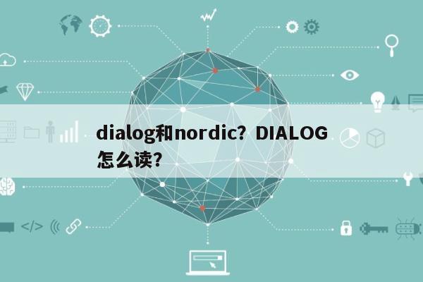 dialog和nordic？DIALOG怎么读？-第1张图片
