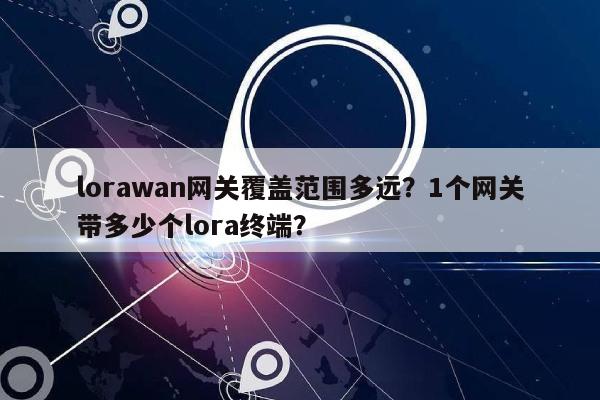 lorawan网关覆盖范围多远?1个网关带多少个lora终端?-第1张图片 lorawan网关覆盖范围多远?1个网关带多少个lora终端?-第1张图片
