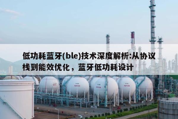 低功耗蓝牙(ble)技术深度解析:从协议栈到能效优化，蓝牙低功耗设计-第1张图片