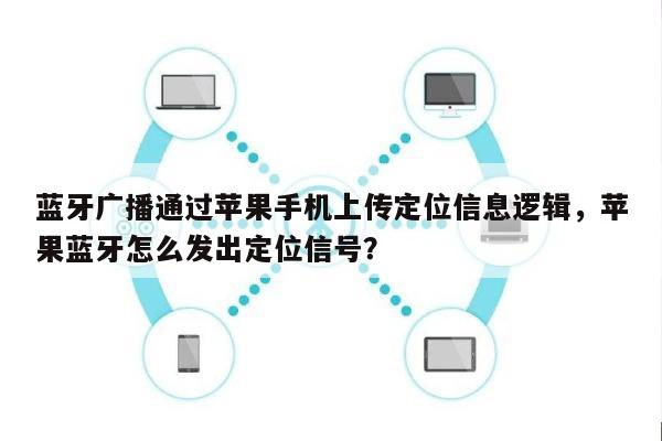蓝牙广播通过苹果手机上传定位信息逻辑，苹果蓝牙怎么发出定位信号？-第1张图片