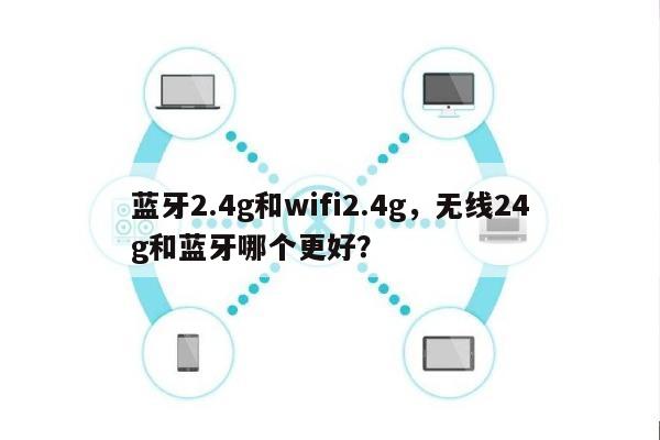 蓝牙2.4g和wifi2.4g,无线24g和蓝牙哪个更好?-第1张图片 蓝牙2.4g和wifi2.4g,无线24g和蓝牙哪个更好?-第1张图片