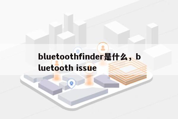 bluetoothfinder是什么,bluetooth issue-第1张图片 bluetoothfinder是什么,bluetooth issue-第1张图片