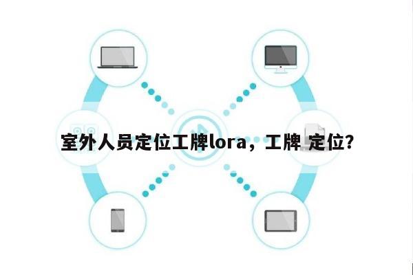 室外人员定位工牌lora，工牌 定位？-第1张图片