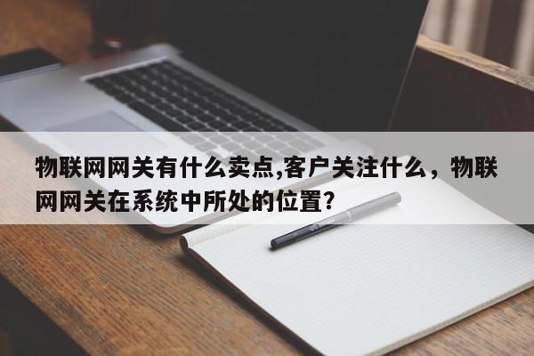 物联网网关有什么卖点,客户关注什么，物联网网关在系统中所处的位置？-第1张图片