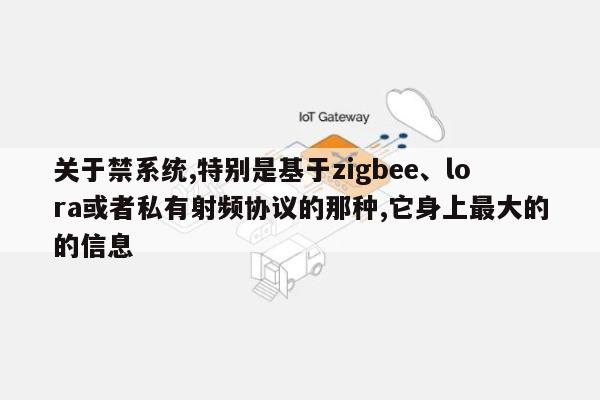 关于禁系统,特别是基于zigbee、lora或者私有射频协议的那种,它身上最大的的信息-第1张图片