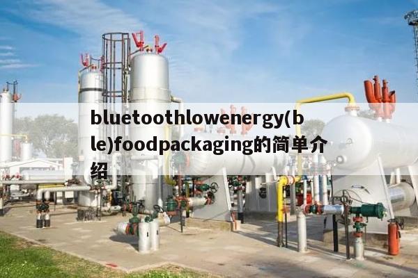 bluetoothlowenergy(ble)foodpackaging的简单介绍-第1张图片