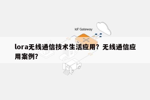 lora无线通信技术生活应用？无线通信应用案例？-第1张图片