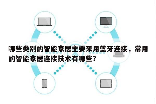 哪些类别的智能家居主要采用蓝牙连接，常用的智能家居连接技术有哪些？-第1张图片