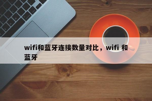 wifi和蓝牙连接数量对比，wifi 和蓝牙-第1张图片