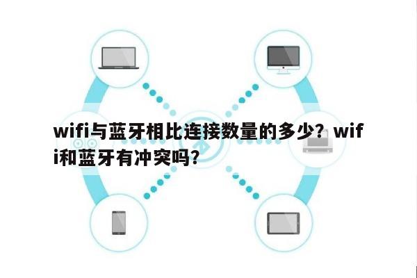 wifi与蓝牙相比连接数量的多少?wifi和蓝牙有冲突吗?-第1张图片 wifi与蓝牙相比连接数量的多少?wifi和蓝牙有冲突吗?-第1张图片