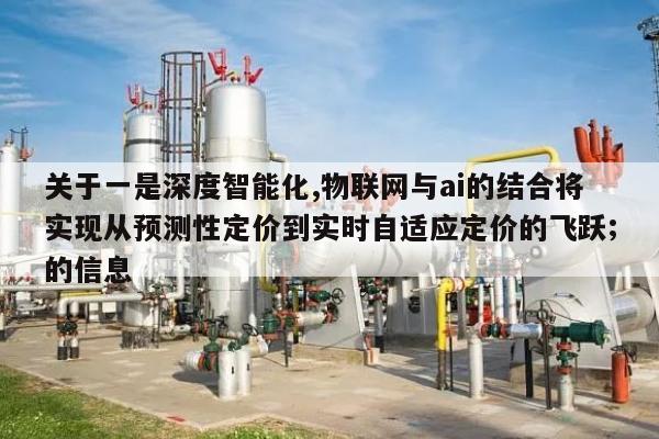 关于一是深度智能化,物联网与ai的结合将实现从预测性定价到实时自适应定价的飞跃;的信息-第1张图片