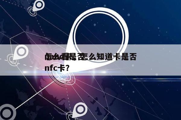 怎么看是否nano卡，怎么知道卡是否nfc卡？-第1张图片