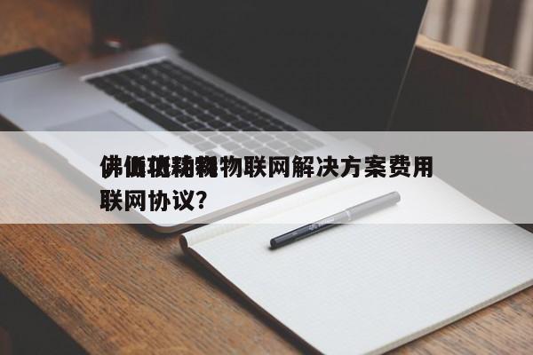 佛山低功耗物联网解决方案费用，低功耗物联网协议？-第1张图片