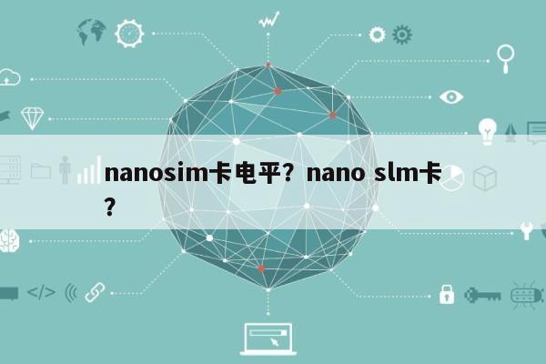 nanosim卡电平？nano slm卡？-第1张图片