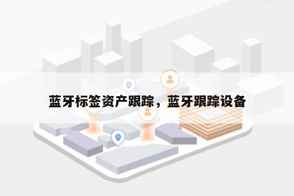 蓝牙标签资产跟踪，蓝牙跟踪设备-第1张图片
