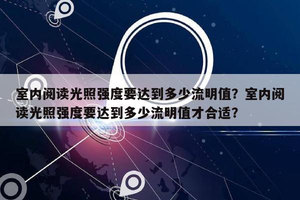 室内阅读光照强度要达到多少流明值？室内阅读光照强度要达到多少流明值才合适？-第1张图片