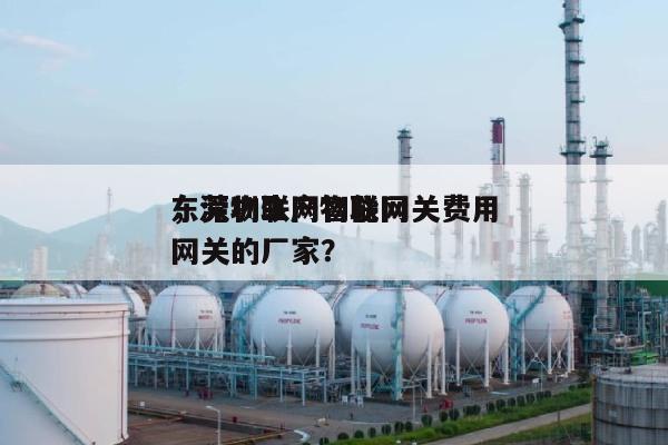 东莞物联网智能网关费用，深圳生产物联网网关的厂家？-第1张图片