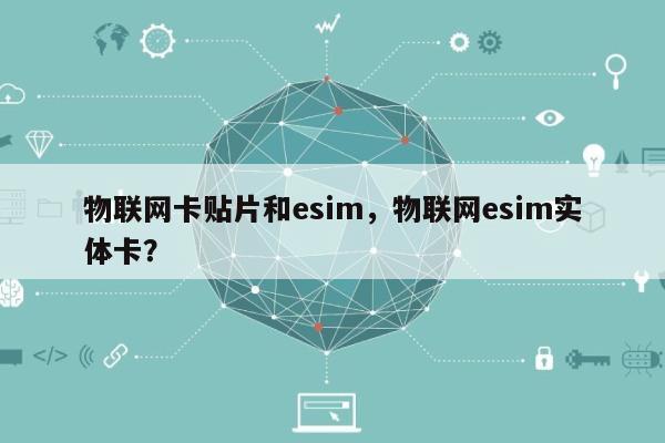 物联网卡贴片和esim，物联网esim实体卡？-第1张图片