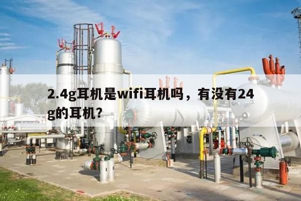 2.4g耳机是wifi耳机吗，有没有24g的耳机？-第1张图片