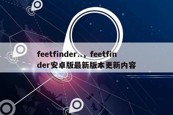feetfinder..，feetfinder安卓版最新版本更新内容-第1张图片