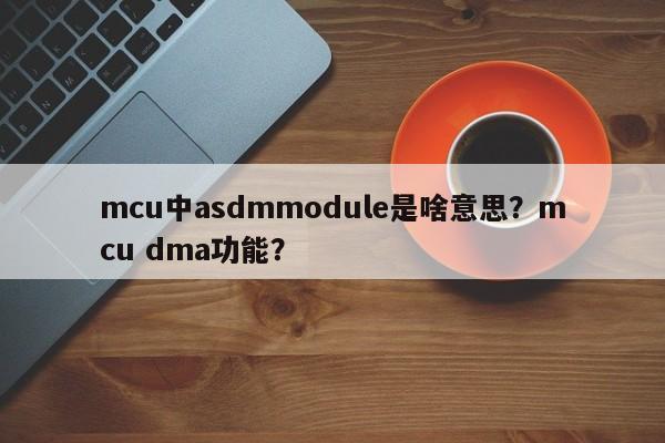 mcu中asdmmodule是啥意思？mcu dma功能？-第1张图片