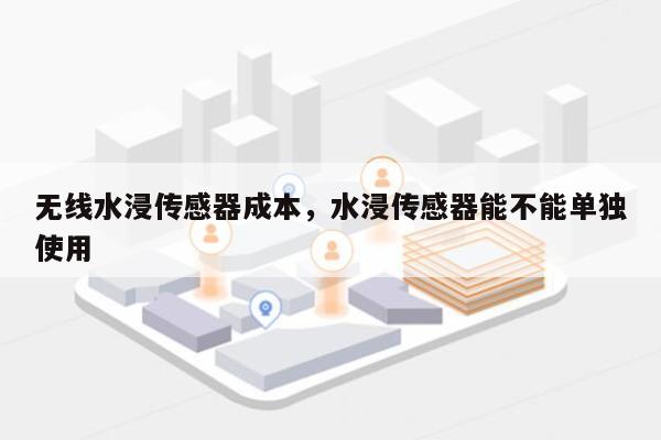 无线水浸传感器成本，水浸传感器能不能单独使用-第1张图片
