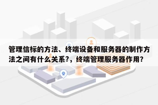 管理信标的方法、终端设备和服务器的制作方法之间有什么关系?,终端管理服务器作用?-第1张图片 管理信标的方法、终端设备和服务器的制作方法之间有什么关系?,终端管理服务器作用?-第1张图片