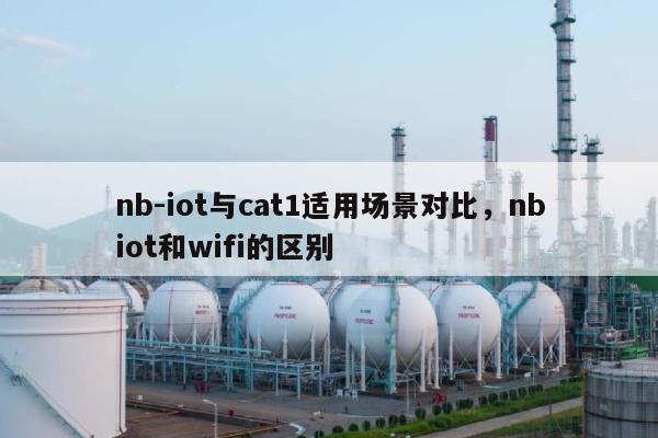 nb-iot与cat1适用场景对比，nbiot和wifi的区别-第1张图片