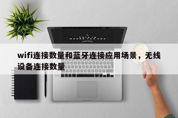 wifi连接数量和蓝牙连接应用场景，无线设备连接数量-第1张图片