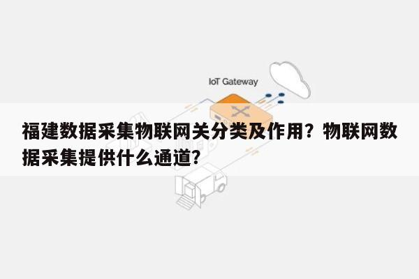 福建数据采集物联网关分类及作用?物联网数据采集提供什么通道?-第1张图片 福建数据采集物联网关分类及作用?物联网数据采集提供什么通道?-第1张图片