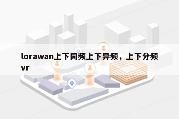 lorawan上下同频上下异频，上下分频vr-第1张图片