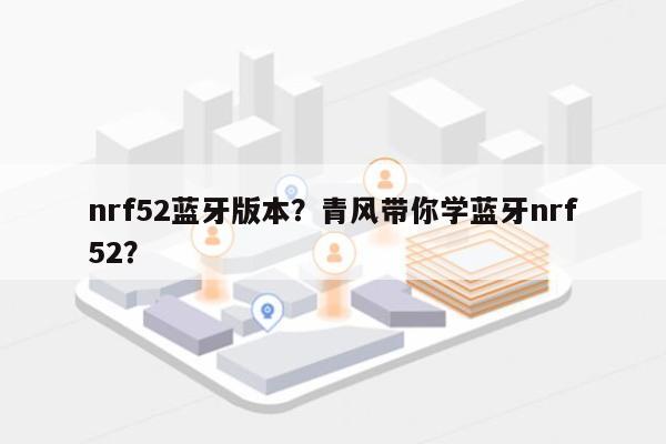 nrf52蓝牙版本?青风带你学蓝牙nrf52?-第1张图片 nrf52蓝牙版本?青风带你学蓝牙nrf52?-第1张图片