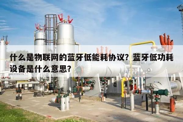 什么是物联网的蓝牙低能耗协议？蓝牙低功耗设备是什么意思？-第1张图片