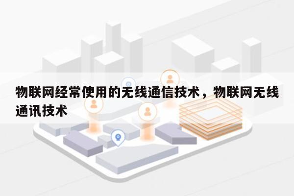 物联网经常使用的无线通信技术,物联网无线通讯技术-第1张图片 物联网经常使用的无线通信技术,物联网无线通讯技术-第1张图片