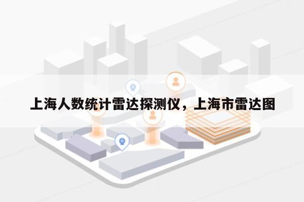 上海人数统计雷达探测仪,上海市雷达图-第1张图片 上海人数统计雷达探测仪,上海市雷达图-第1张图片