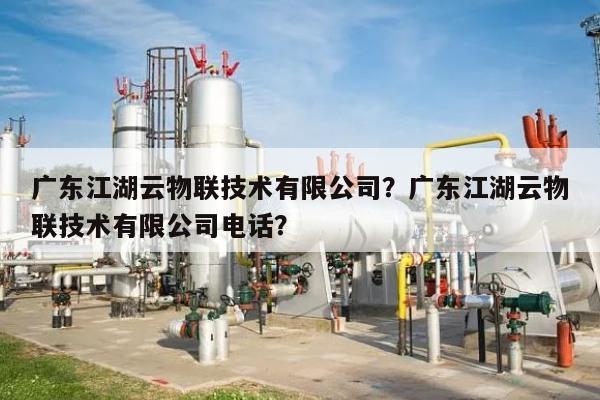 广东江湖云物联技术有限公司?广东江湖云物联技术有限公司电话?-第1张图片 广东江湖云物联技术有限公司?广东江湖云物联技术有限公司电话?-第1张图片