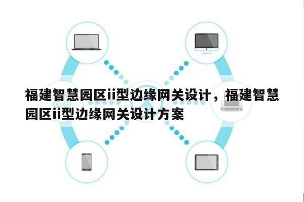 福建智慧园区ii型边缘网关设计，福建智慧园区ii型边缘网关设计方案-第1张图片