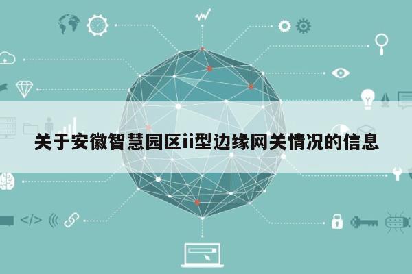 关于安徽智慧园区ii型边缘网关情况的信息-第1张图片