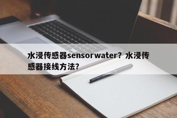 水浸传感器sensorwater?水浸传感器接线方法?-第1张图片 水浸传感器sensorwater?水浸传感器接线方法?-第1张图片