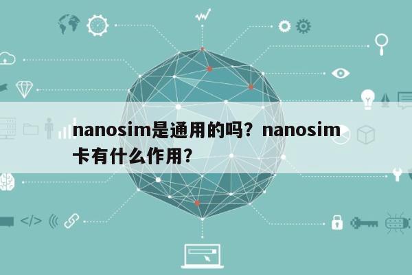 nanosim是通用的吗?nanosim卡有什么作用?-第1张图片 nanosim是通用的吗?nanosim卡有什么作用?-第1张图片