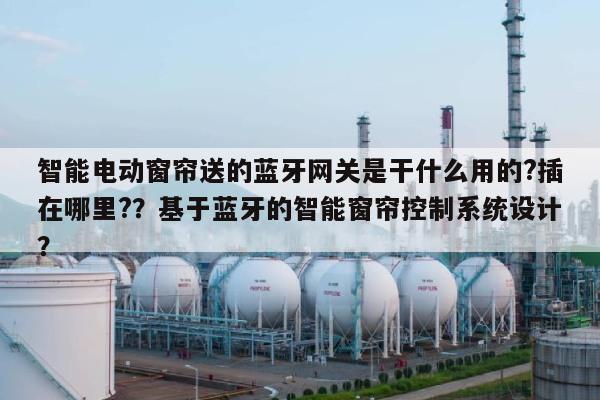 智能电动窗帘送的蓝牙网关是干什么用的?插在哪里?？基于蓝牙的智能窗帘控制系统设计？-第1张图片