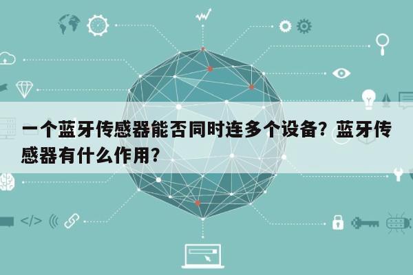 一个蓝牙传感器能否同时连多个设备？蓝牙传感器有什么作用？-第1张图片