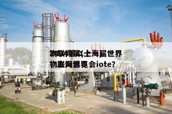 2024第二十一届世界物联网展(上海)，上海世界物联网展览会iote？-第1张图片