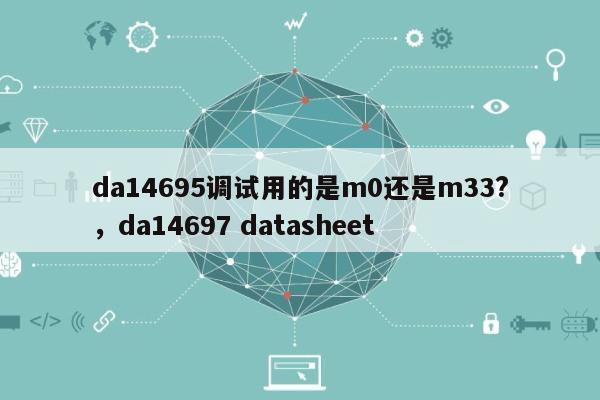 da14695调试用的是m0还是m33?，da14697 datasheet-第1张图片