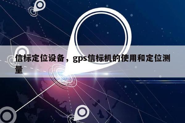 信标定位设备，gps信标机的使用和定位测量-第1张图片