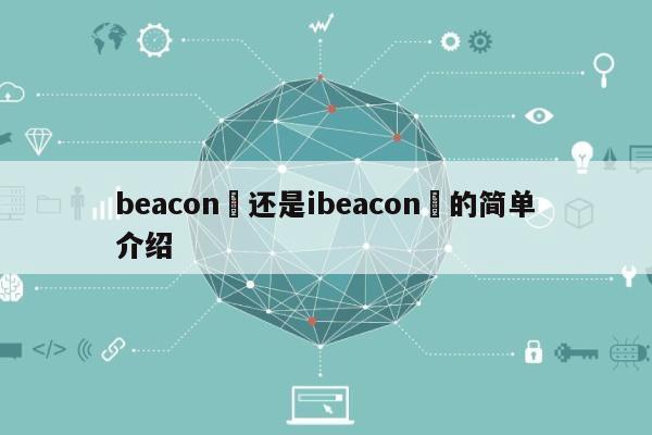 beacon还是ibeacon的简单介绍-第1张图片 beacon还是ibeacon的简单介绍-第1张图片