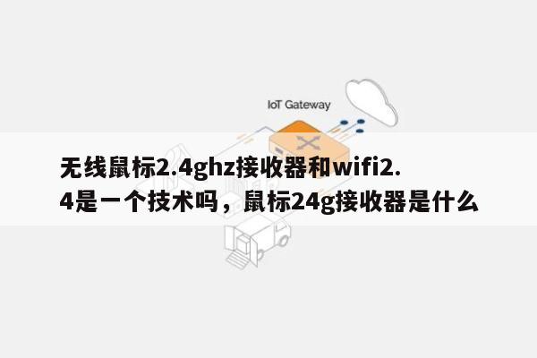 无线鼠标2.4ghz接收器和wifi2.4是一个技术吗，鼠标24g接收器是什么-第1张图片