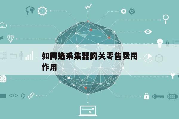 如何选采集器网关零售费用，网络采集器的作用-第1张图片